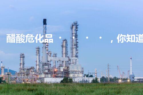 醋酸?；?，你知道它有多“危險”嗎？